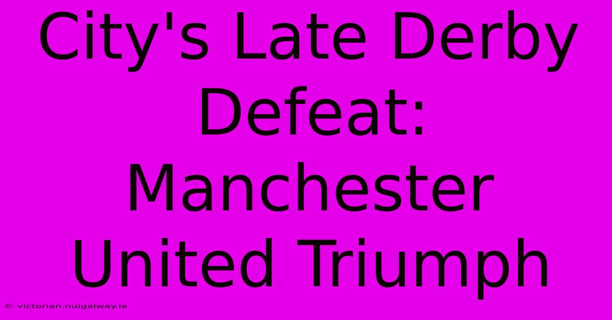 City's Late Derby Defeat: Manchester United Triumph