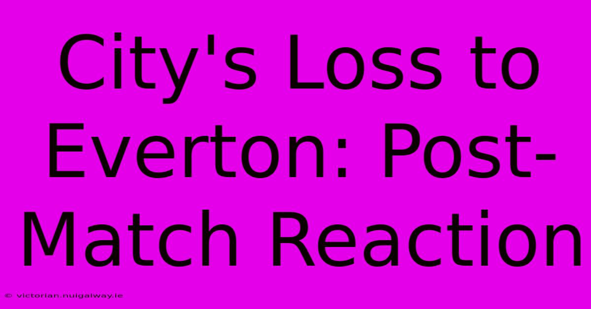 City's Loss To Everton: Post-Match Reaction