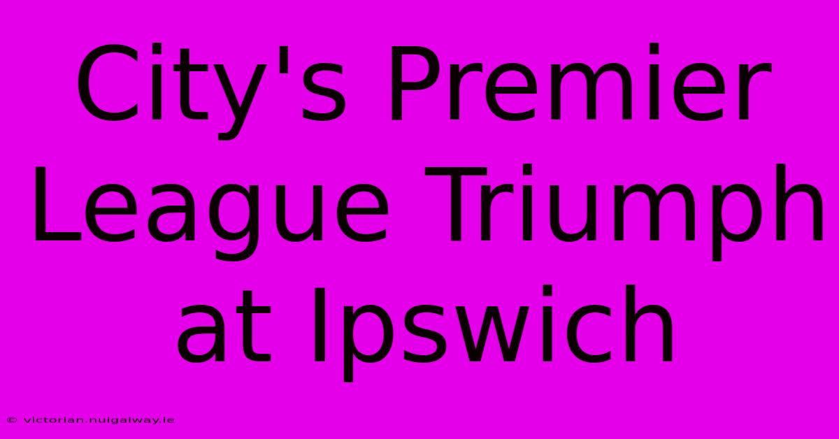 City's Premier League Triumph At Ipswich