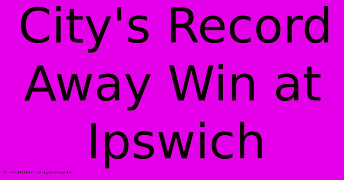 City's Record Away Win At Ipswich