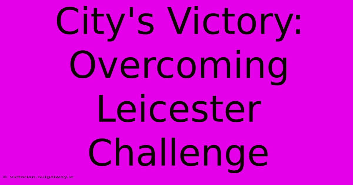 City's Victory: Overcoming Leicester Challenge