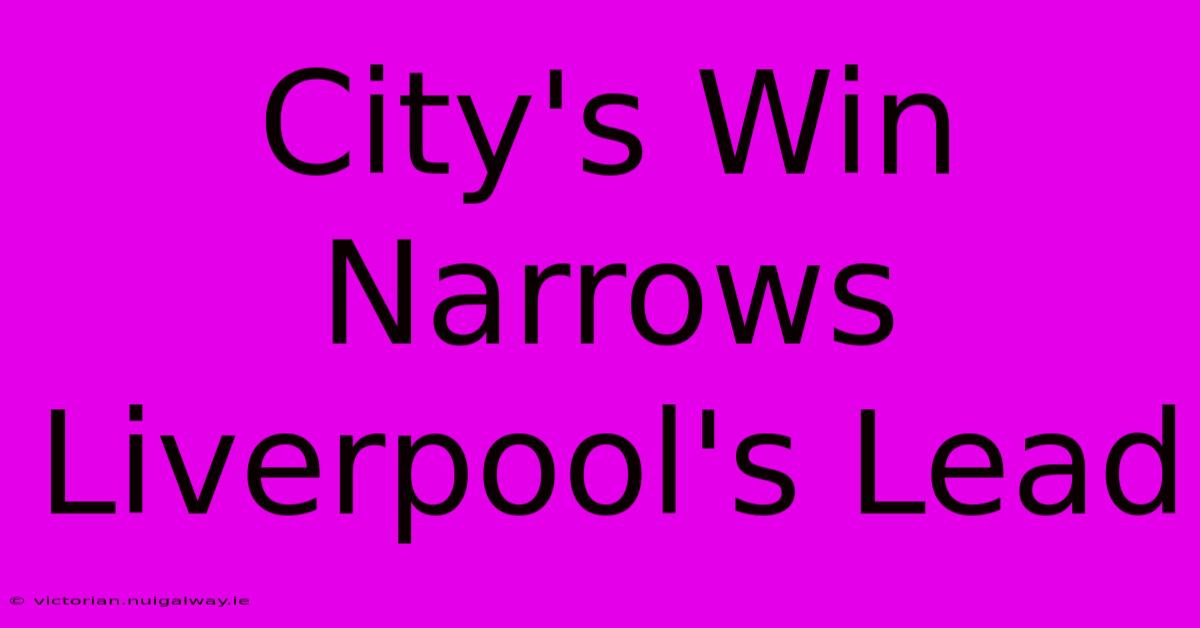 City's Win Narrows Liverpool's Lead