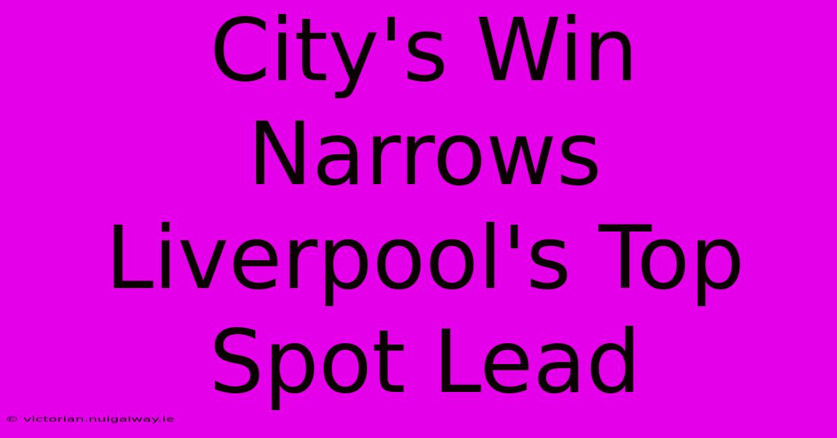 City's Win Narrows Liverpool's Top Spot Lead