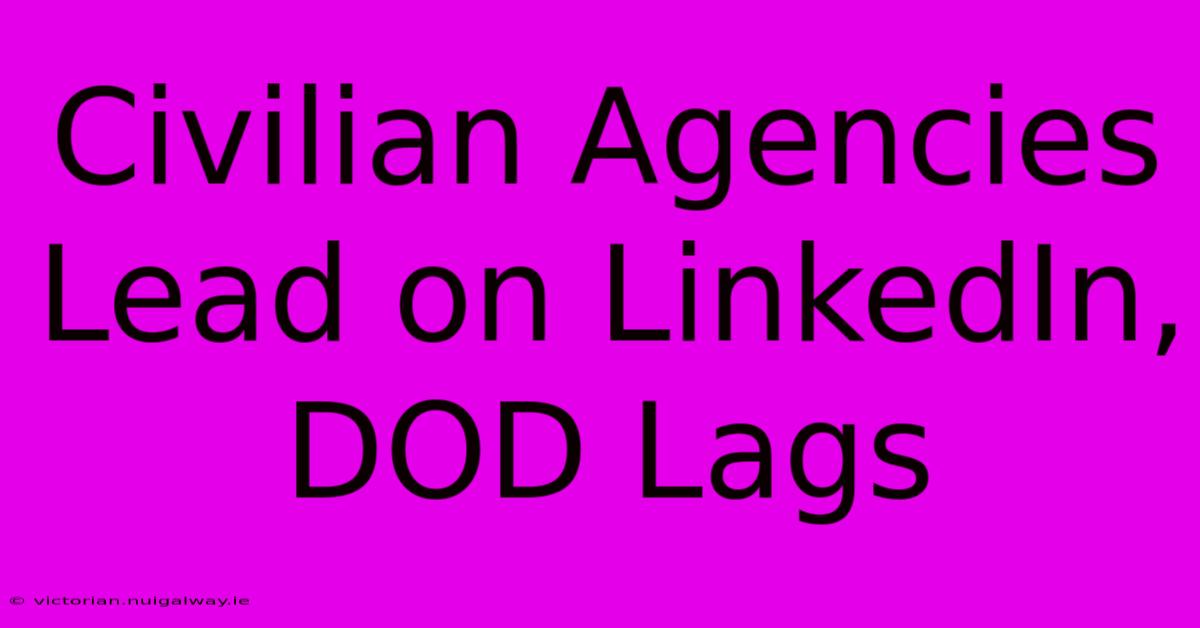 Civilian Agencies Lead On LinkedIn, DOD Lags