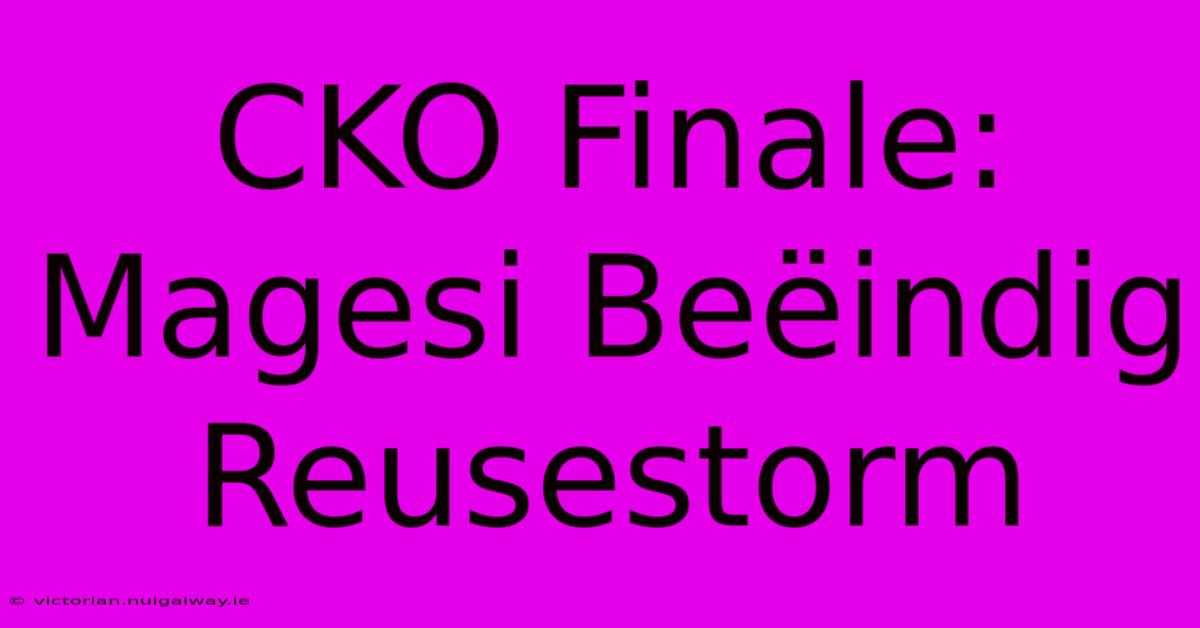 CKO Finale: Magesi Beëindig Reusestorm