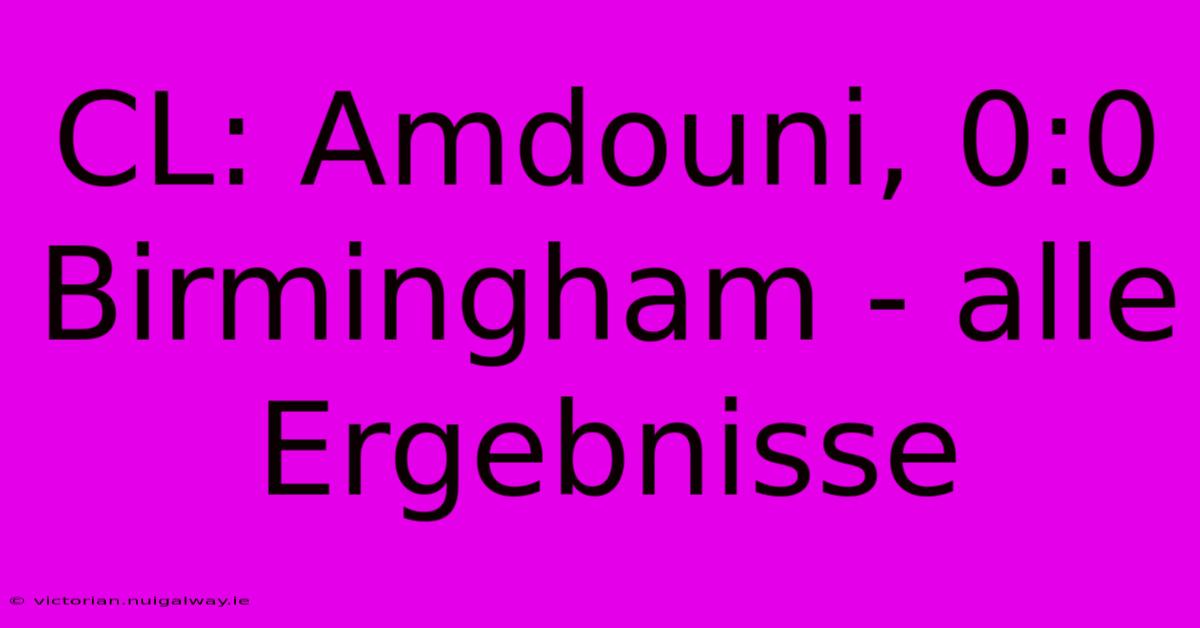 CL: Amdouni, 0:0 Birmingham - Alle Ergebnisse