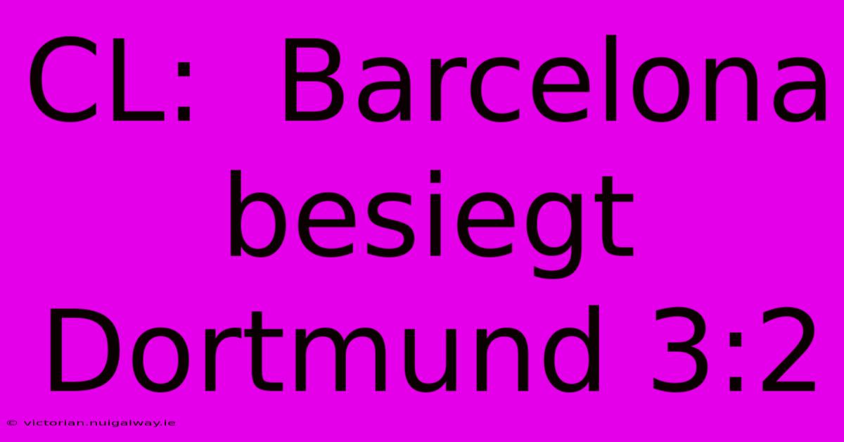 CL:  Barcelona Besiegt Dortmund 3:2