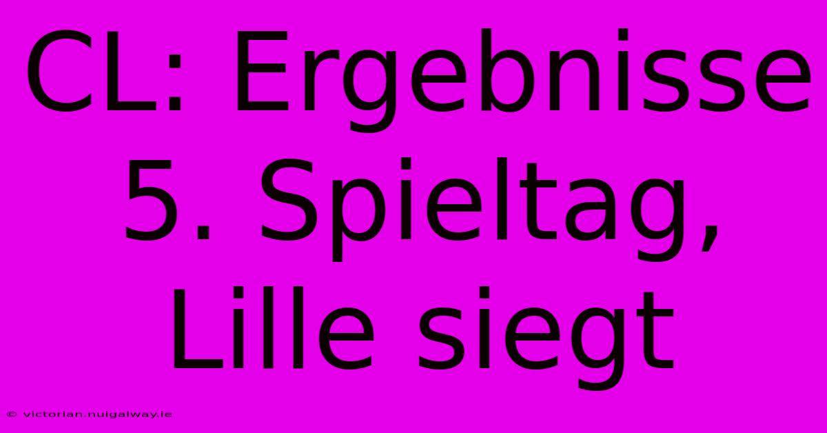 CL: Ergebnisse 5. Spieltag, Lille Siegt