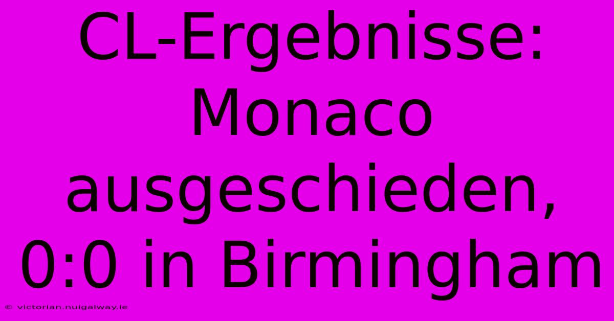 CL-Ergebnisse: Monaco Ausgeschieden, 0:0 In Birmingham