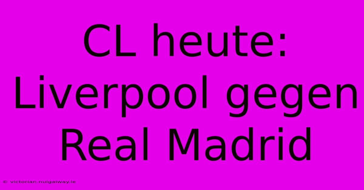 CL Heute: Liverpool Gegen Real Madrid