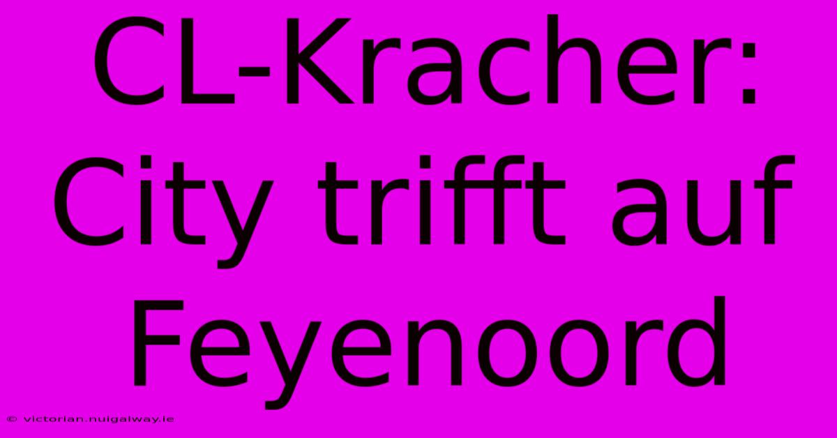 CL-Kracher: City Trifft Auf Feyenoord