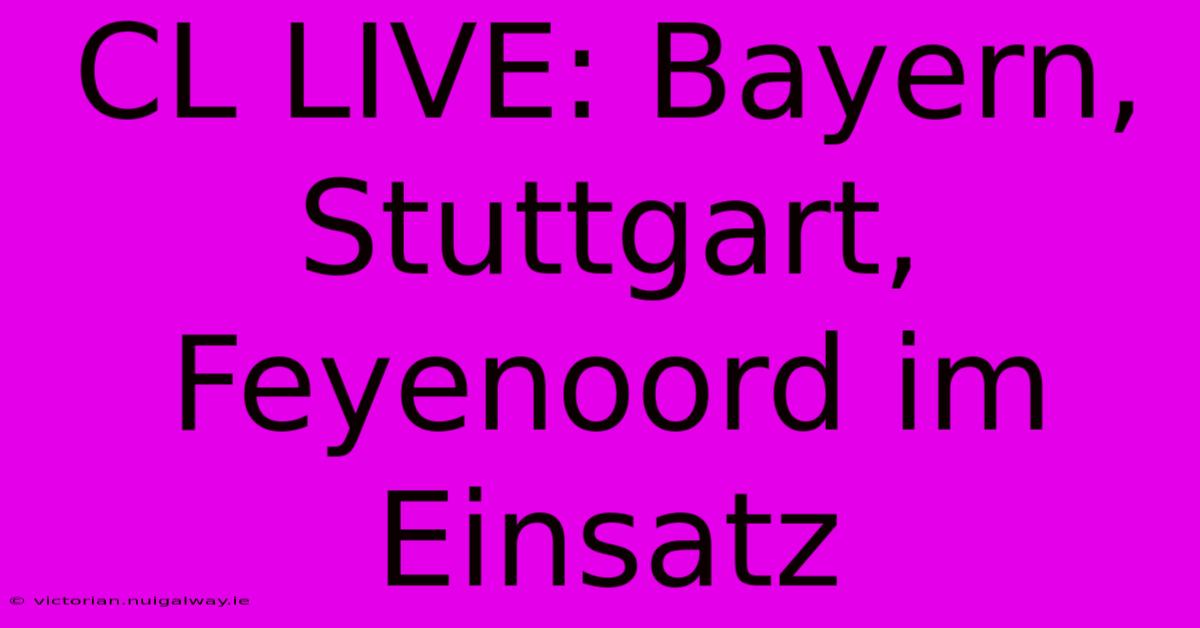 CL LIVE: Bayern, Stuttgart, Feyenoord Im Einsatz 