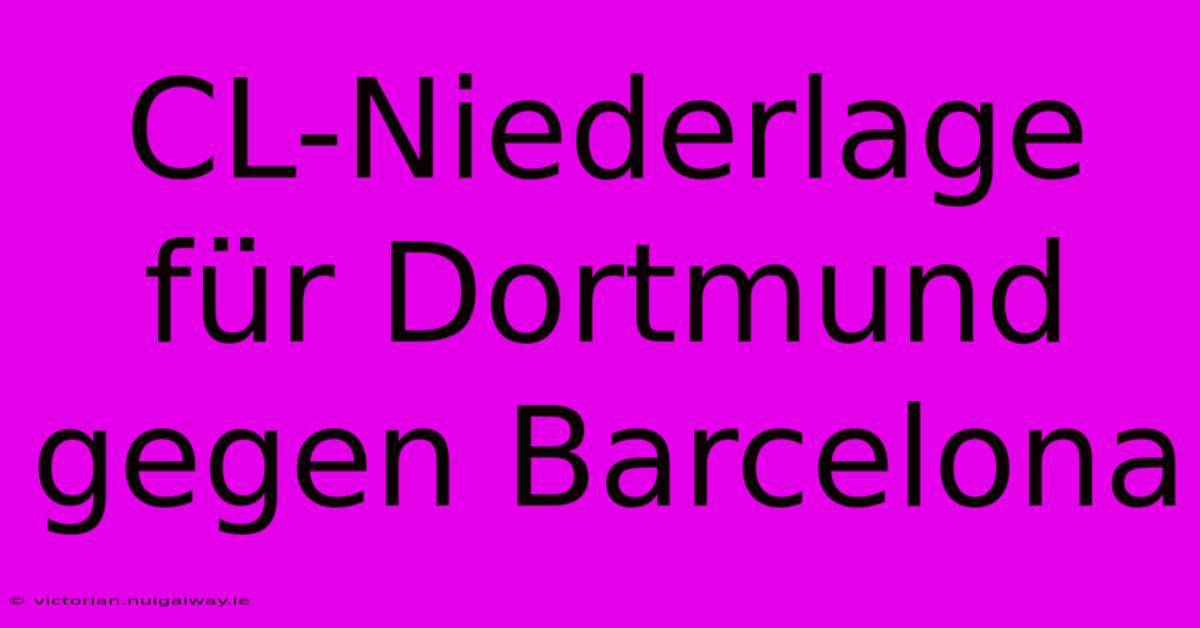 CL-Niederlage Für Dortmund Gegen Barcelona