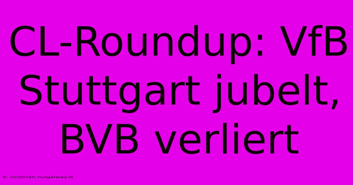 CL-Roundup: VfB Stuttgart Jubelt, BVB Verliert