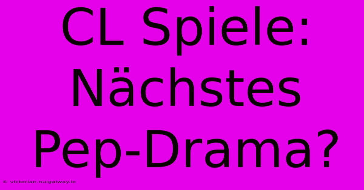 CL Spiele: Nächstes Pep-Drama?