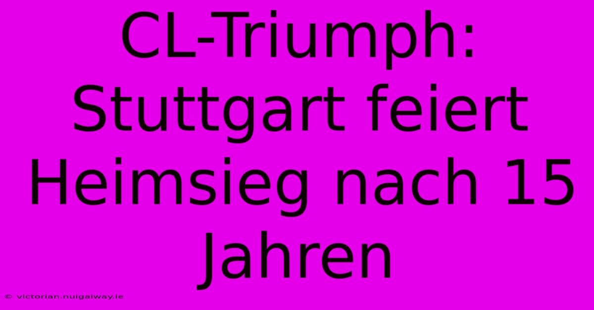 CL-Triumph: Stuttgart Feiert Heimsieg Nach 15 Jahren