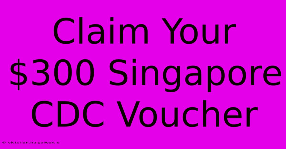 Claim Your $300 Singapore CDC Voucher