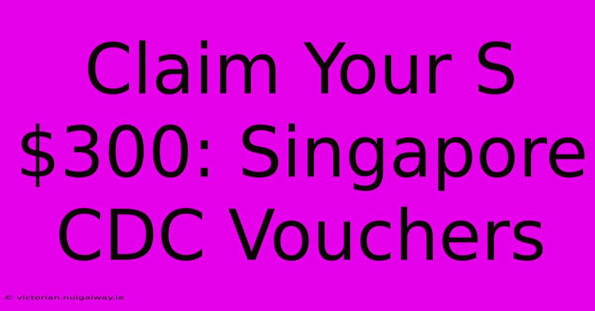 Claim Your S$300: Singapore CDC Vouchers