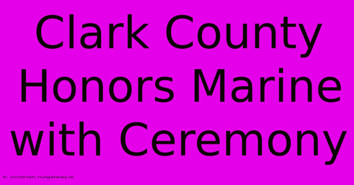 Clark County Honors Marine With Ceremony 