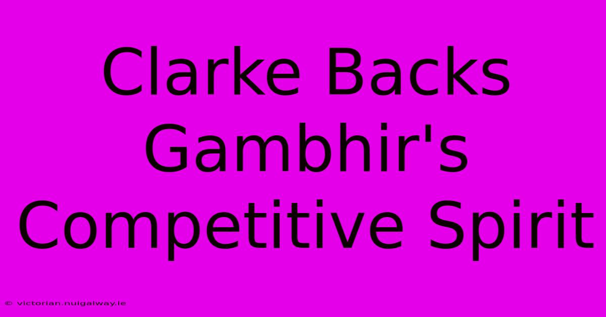 Clarke Backs Gambhir's Competitive Spirit