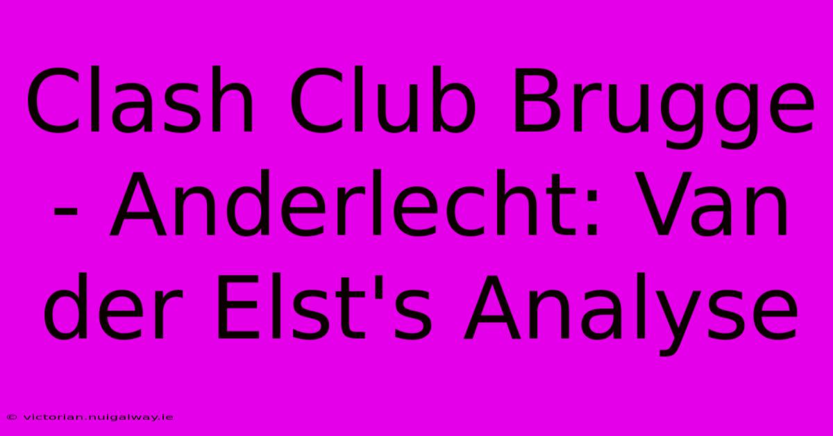 Clash Club Brugge - Anderlecht: Van Der Elst's Analyse