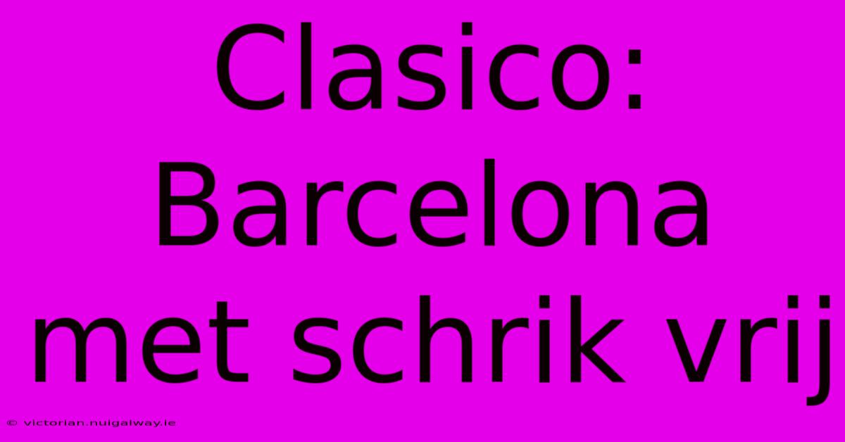 Clasico: Barcelona Met Schrik Vrij