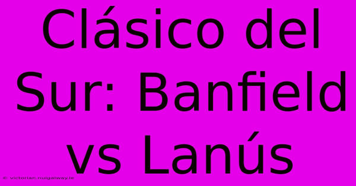 Clásico Del Sur: Banfield Vs Lanús