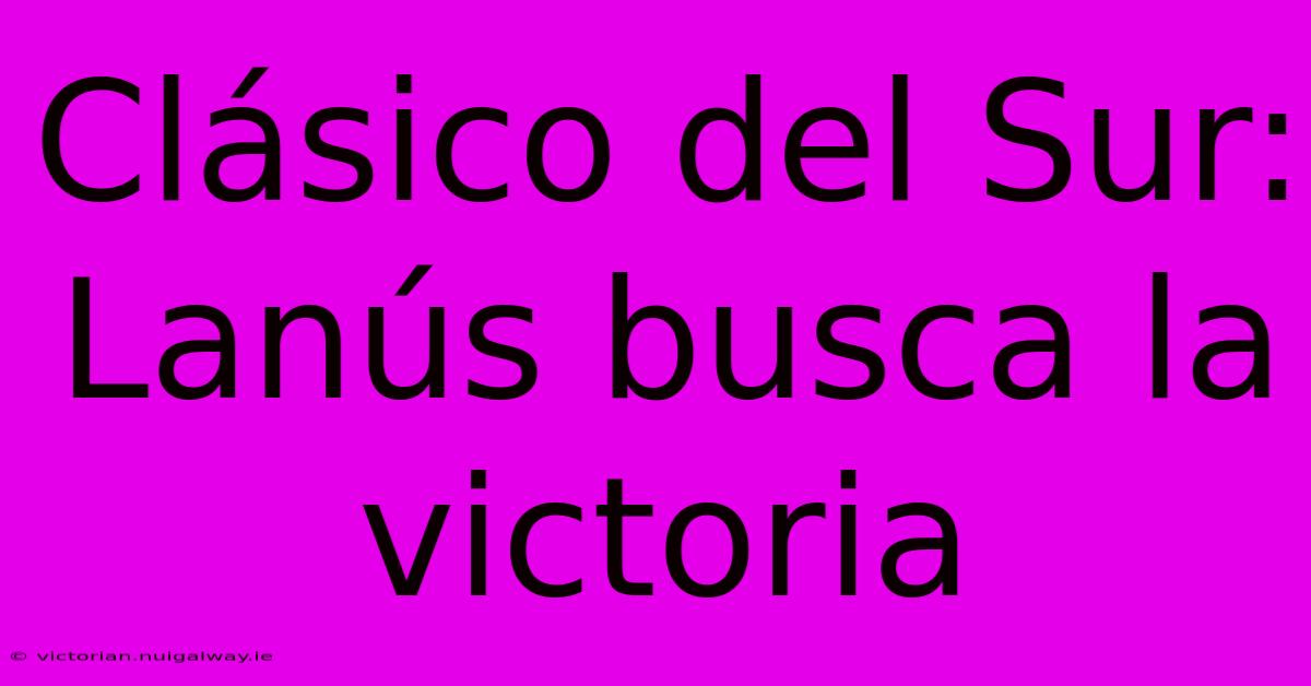 Clásico Del Sur: Lanús Busca La Victoria