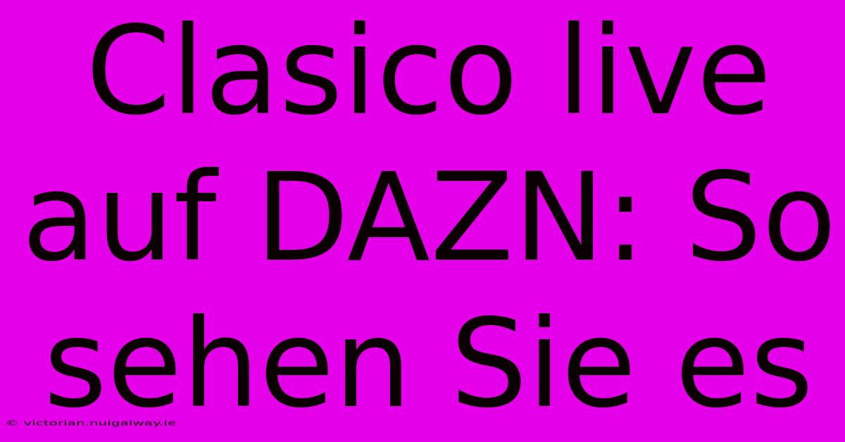 Clasico Live Auf DAZN: So Sehen Sie Es