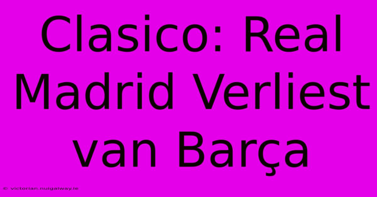 Clasico: Real Madrid Verliest Van Barça