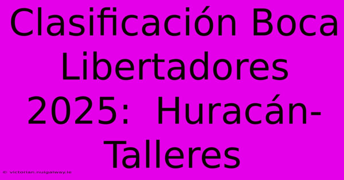 Clasificación Boca Libertadores 2025:  Huracán-Talleres