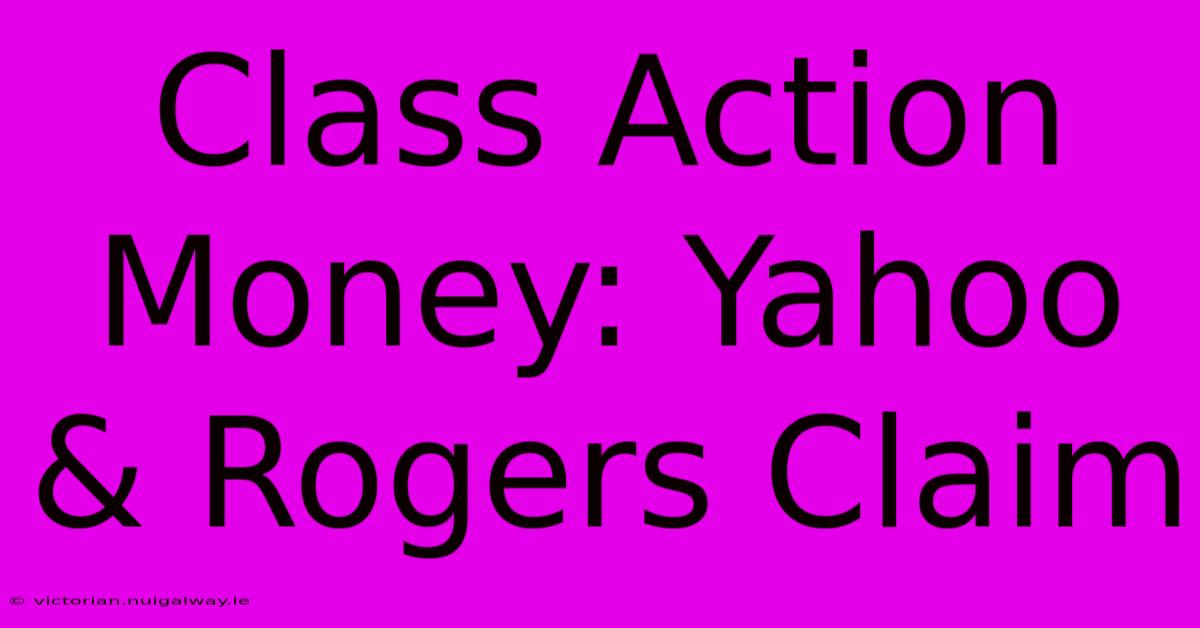 Class Action Money: Yahoo & Rogers Claim