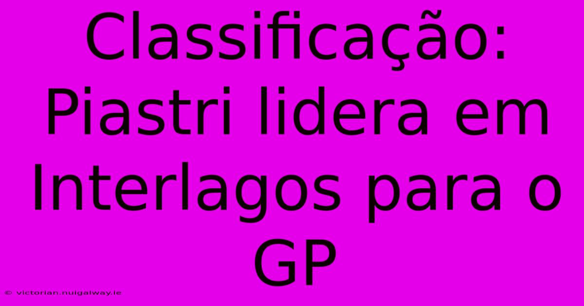 Classificação: Piastri Lidera Em Interlagos Para O GP 