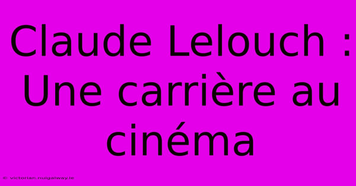 Claude Lelouch : Une Carrière Au Cinéma