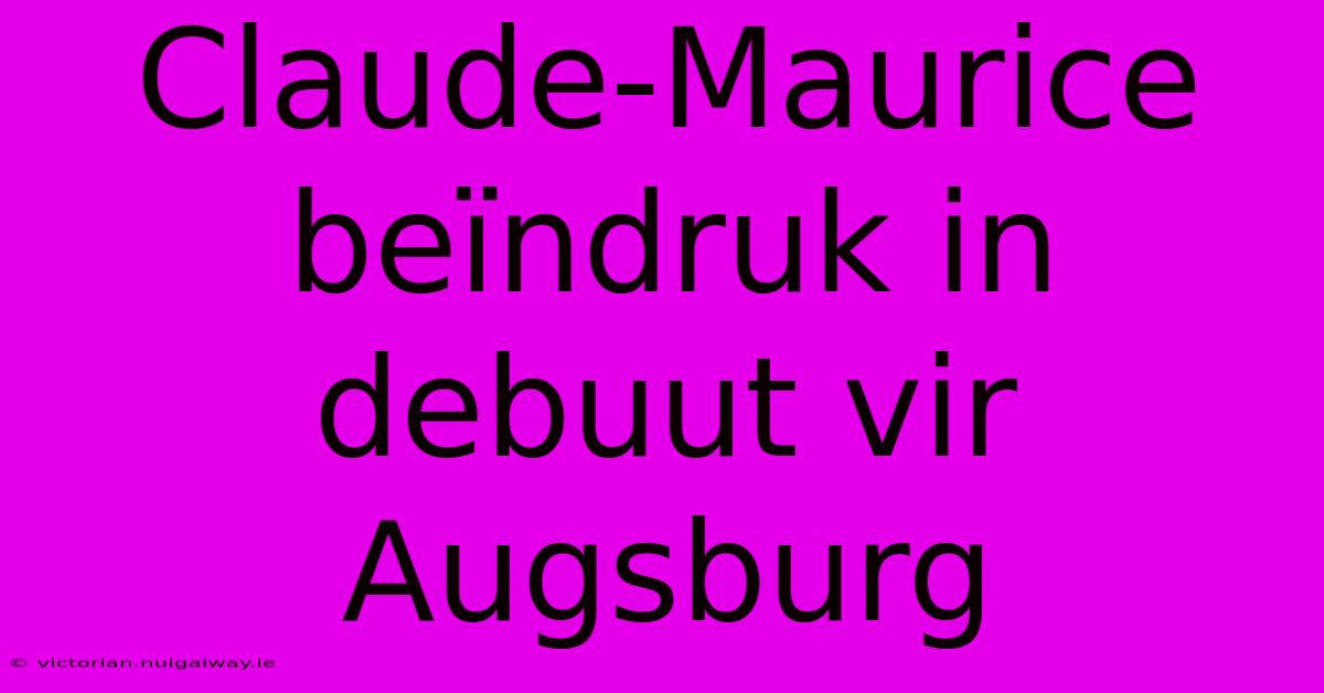 Claude-Maurice Beïndruk In Debuut Vir Augsburg