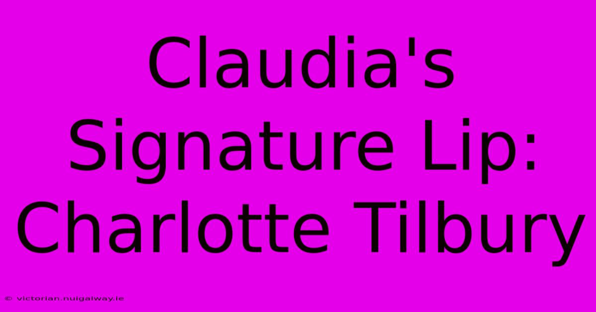 Claudia's Signature Lip: Charlotte Tilbury