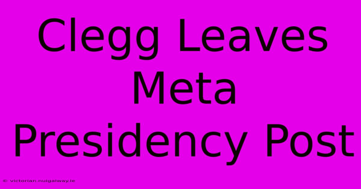 Clegg Leaves Meta Presidency Post