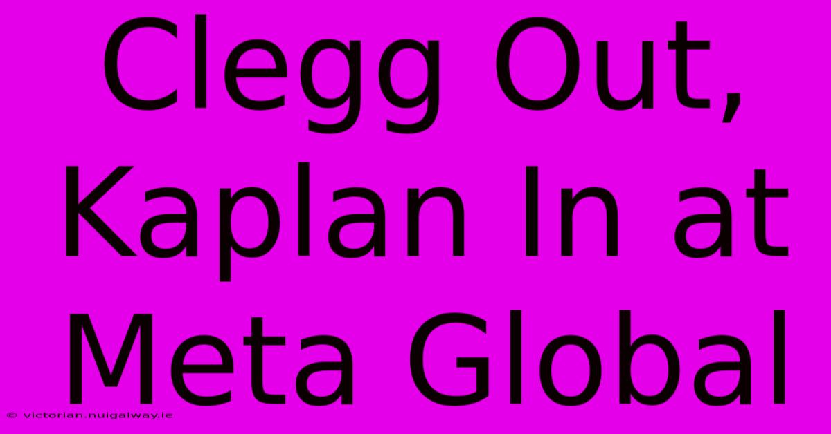 Clegg Out, Kaplan In At Meta Global