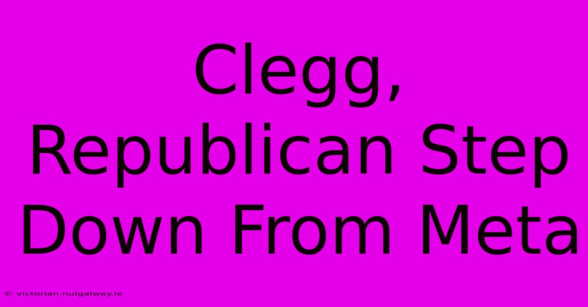 Clegg, Republican Step Down From Meta