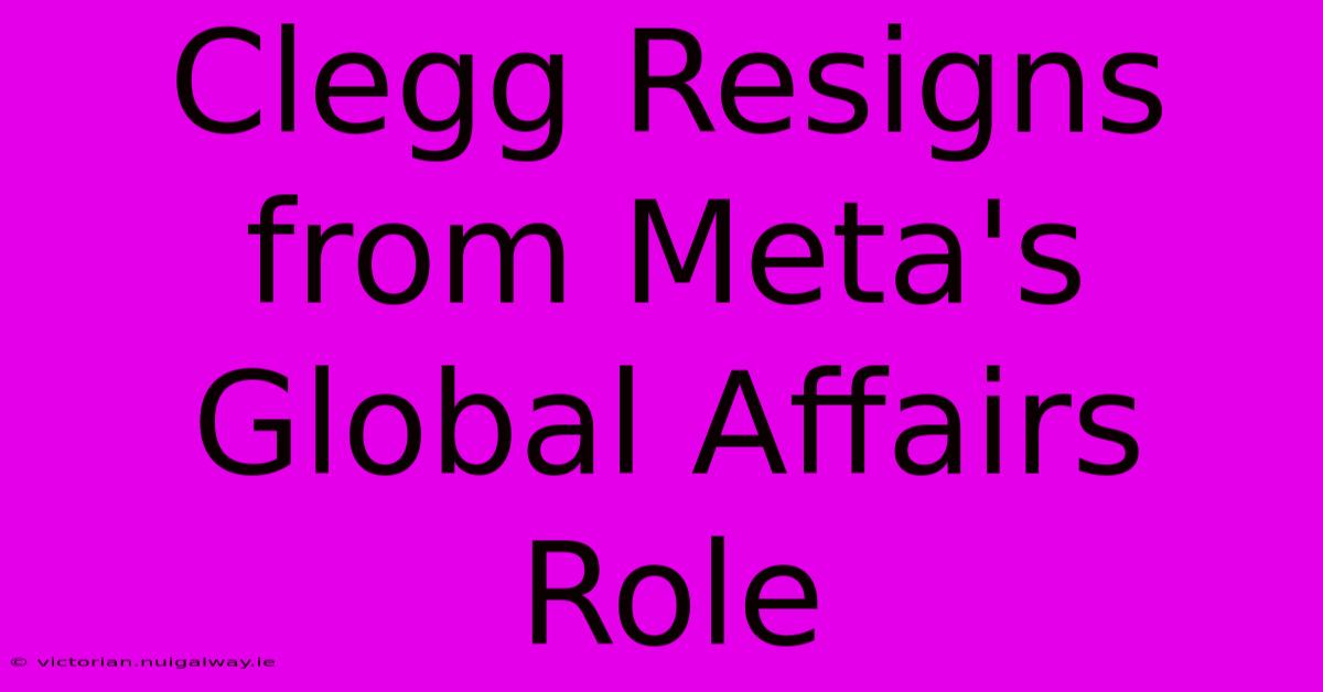 Clegg Resigns From Meta's Global Affairs Role