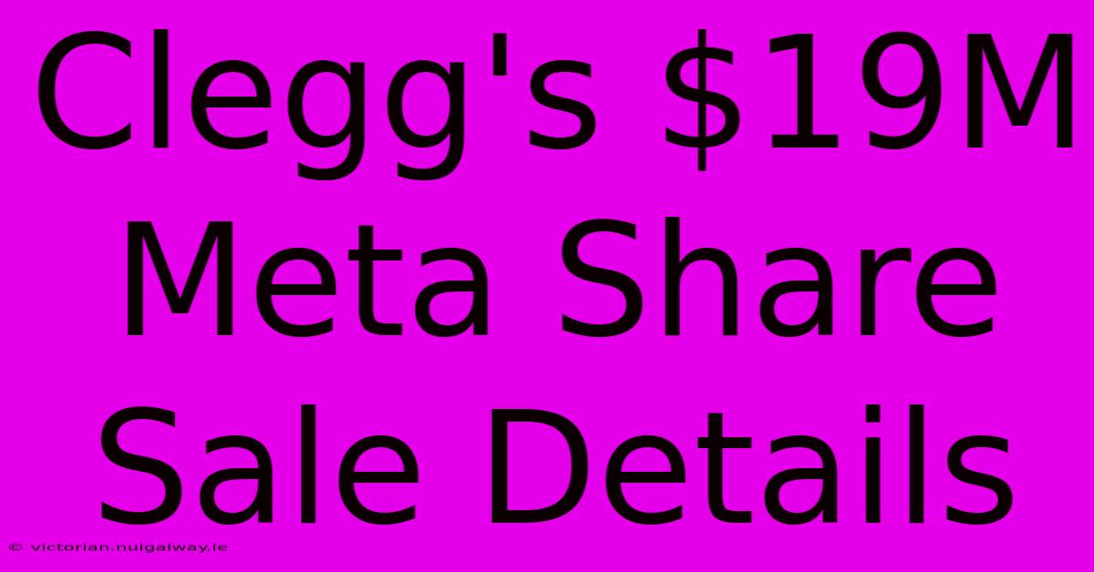 Clegg's $19M Meta Share Sale Details