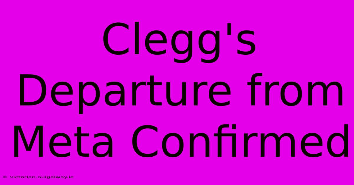 Clegg's Departure From Meta Confirmed