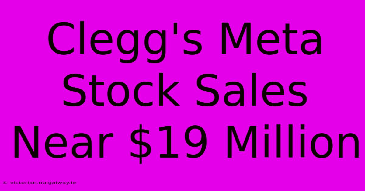 Clegg's Meta Stock Sales Near $19 Million