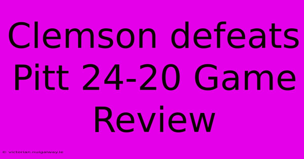 Clemson Defeats Pitt 24-20 Game Review