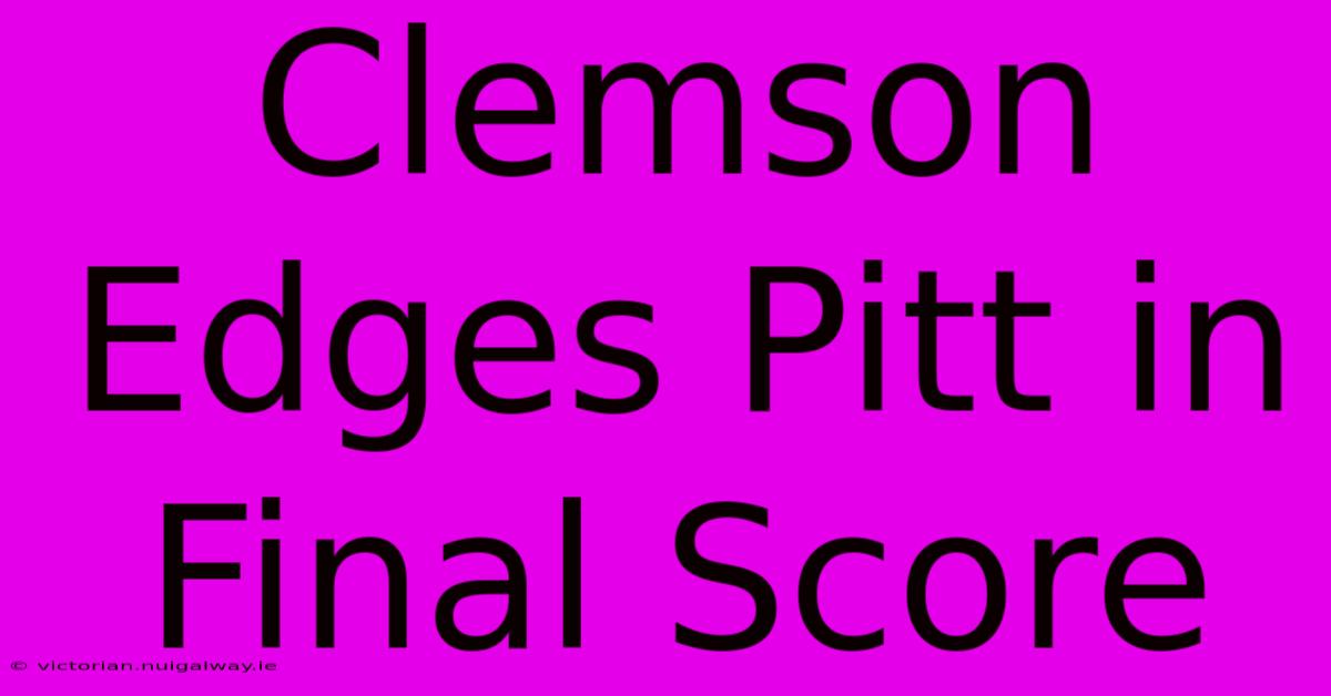 Clemson Edges Pitt In Final Score