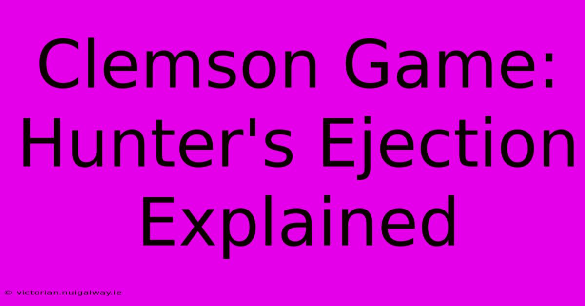 Clemson Game: Hunter's Ejection Explained