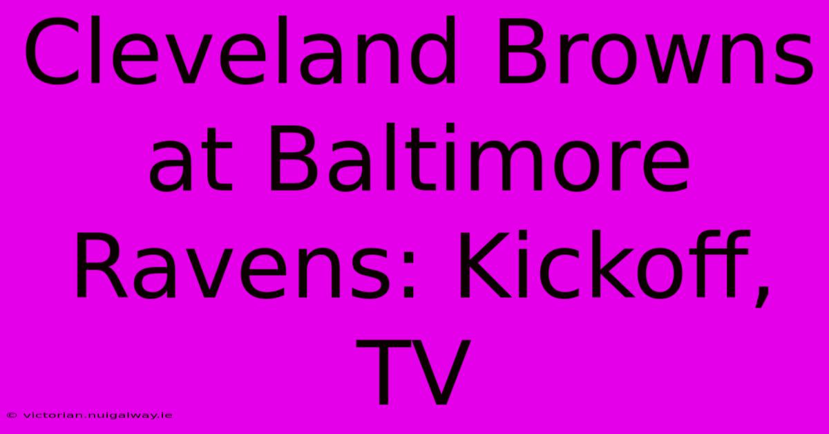 Cleveland Browns At Baltimore Ravens: Kickoff, TV