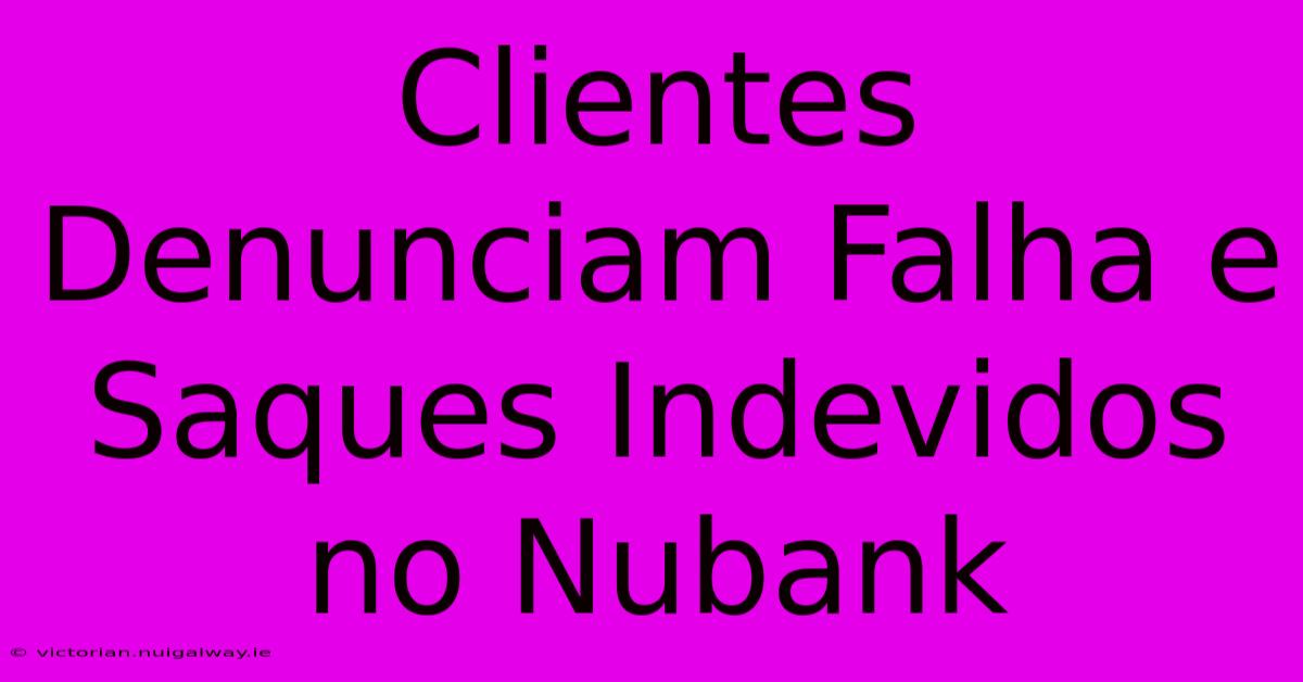 Clientes Denunciam Falha E Saques Indevidos No Nubank