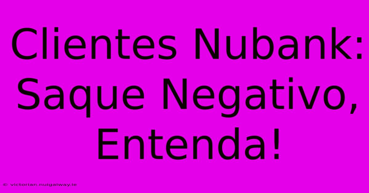 Clientes Nubank: Saque Negativo, Entenda!