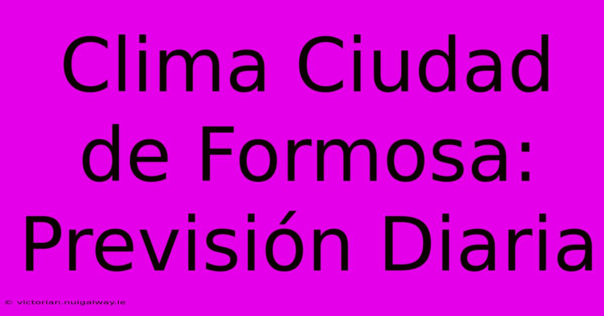 Clima Ciudad De Formosa: Previsión Diaria 